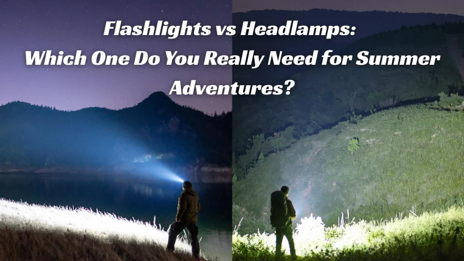 Flashlights vs Headlamps: Which One Do You Really Need for Summer Adventures?