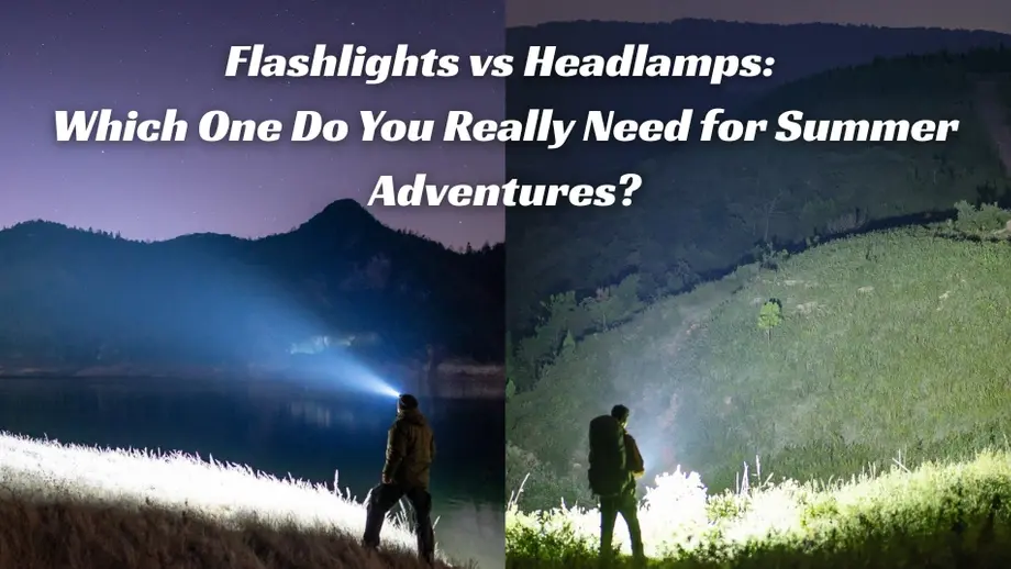 Flashlights vs Headlamps: Which One Do You Really Need for Summer Adventures?